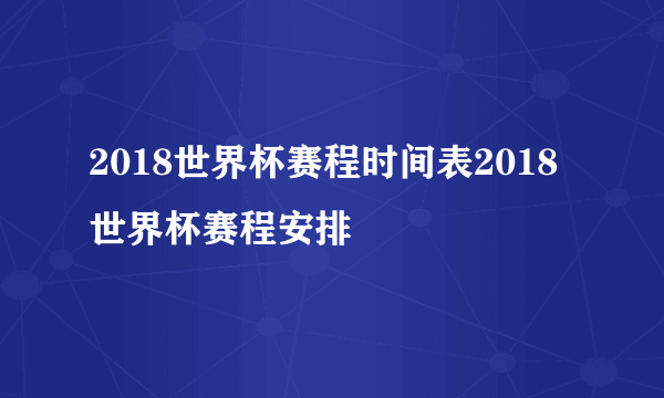 2018世界杯赛程时间表2018世界杯赛程安排