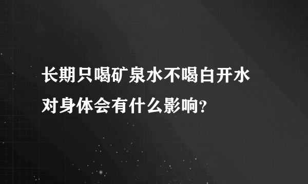 长期只喝矿泉水不喝白开水 对身体会有什么影响？