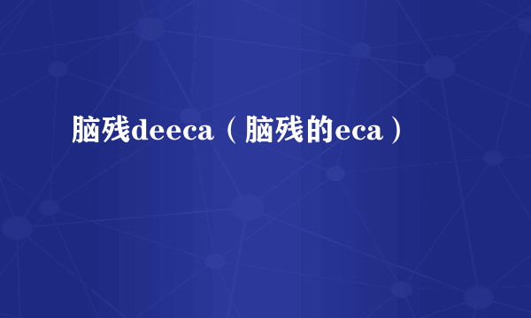 脑残deeca（脑残的eca）