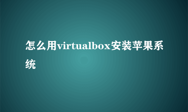 怎么用virtualbox安装苹果系统