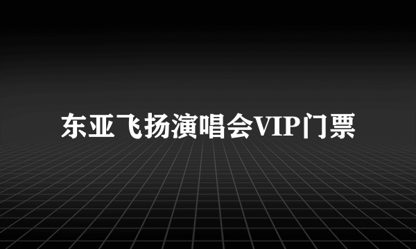 东亚飞扬演唱会VIP门票