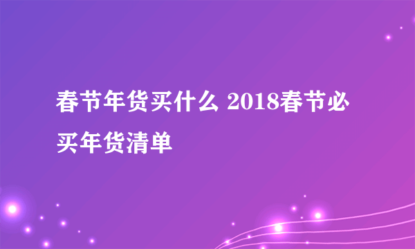 春节年货买什么 2018春节必买年货清单