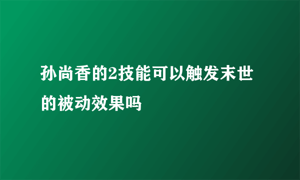 孙尚香的2技能可以触发末世的被动效果吗