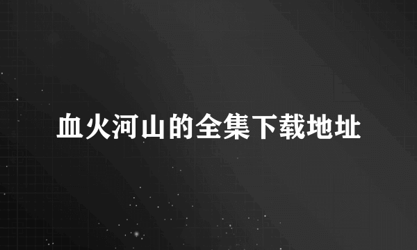 血火河山的全集下载地址