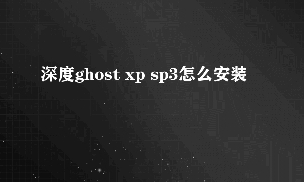 深度ghost xp sp3怎么安装