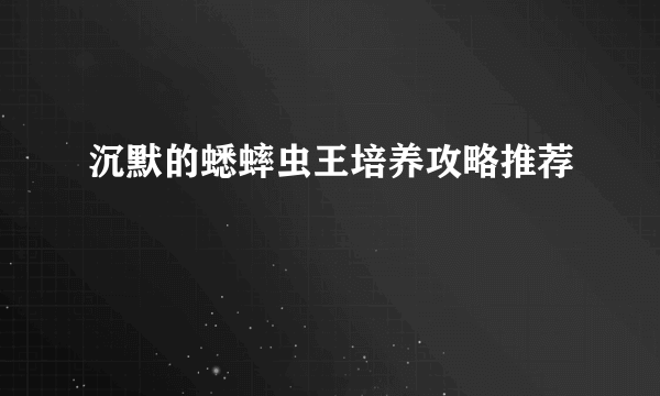 沉默的蟋蟀虫王培养攻略推荐