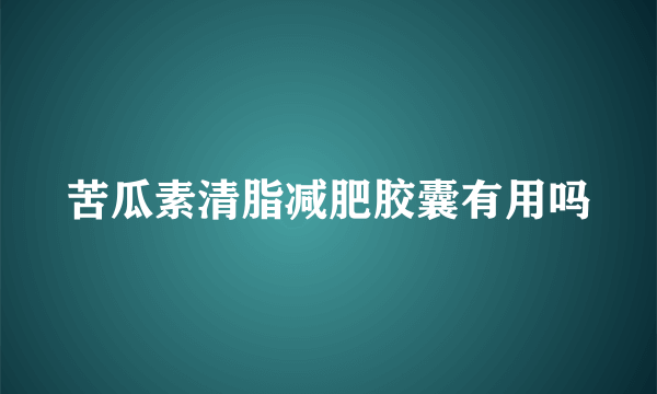 苦瓜素清脂减肥胶囊有用吗