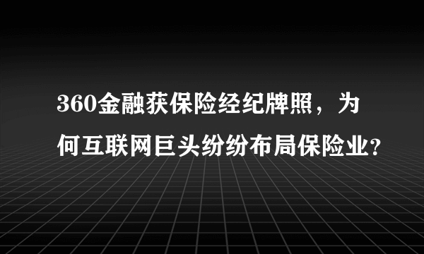 360金融获保险经纪牌照，为何互联网巨头纷纷布局保险业？