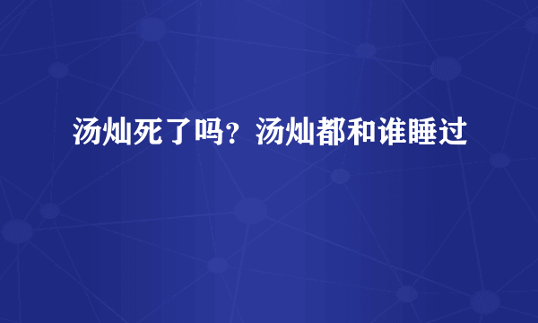 汤灿死了吗？汤灿都和谁睡过