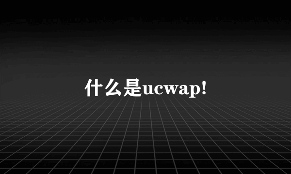 什么是ucwap!