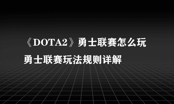 《DOTA2》勇士联赛怎么玩 勇士联赛玩法规则详解