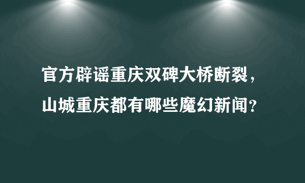 官方辟谣重庆双碑大桥断裂，山城重庆都有哪些魔幻新闻？