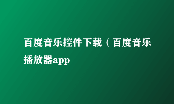 百度音乐控件下载（百度音乐播放器app