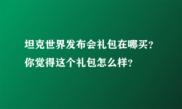 坦克世界发布会礼包在哪买？你觉得这个礼包怎么样？