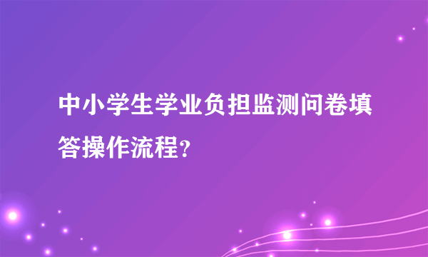 中小学生学业负担监测问卷填答操作流程？