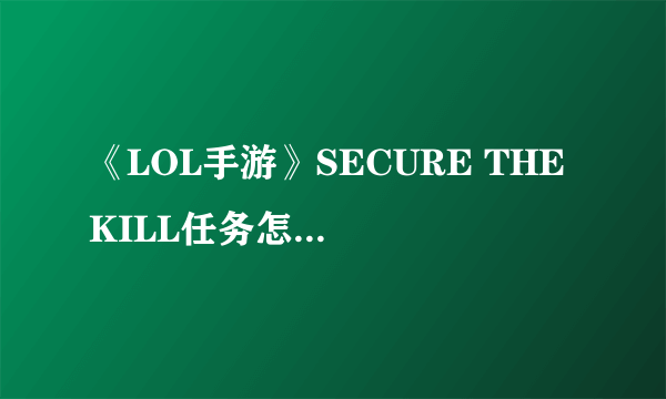 《LOL手游》SECURE THE KILL任务怎么玩 SECURE THE KILL任务流程详解