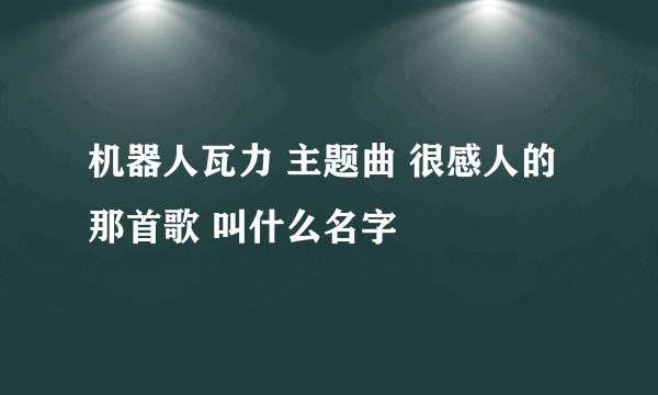 机器人瓦力 主题曲 很感人的那首歌 叫什么名字