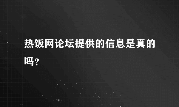 热饭网论坛提供的信息是真的吗？