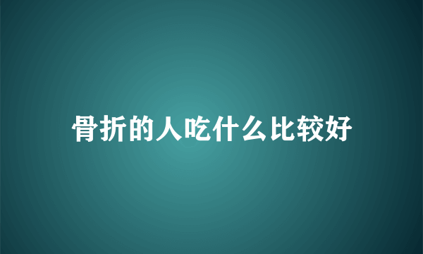 骨折的人吃什么比较好