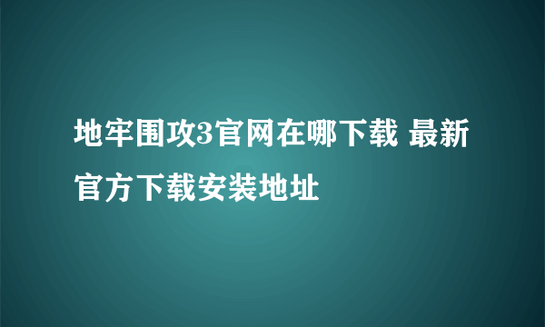 地牢围攻3官网在哪下载 最新官方下载安装地址