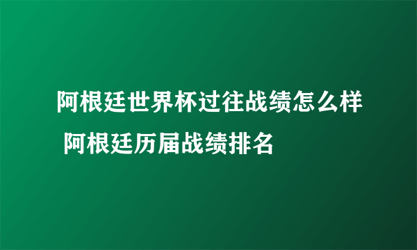 阿根廷世界杯过往战绩怎么样 阿根廷历届战绩排名