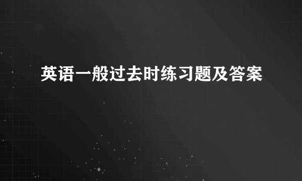 英语一般过去时练习题及答案