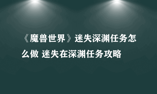 《魔兽世界》迷失深渊任务怎么做 迷失在深渊任务攻略