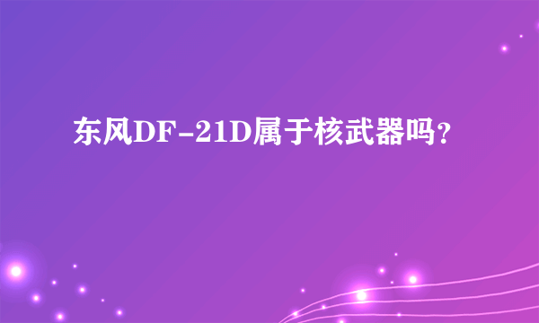 东风DF-21D属于核武器吗？