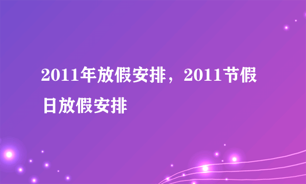 2011年放假安排，2011节假日放假安排