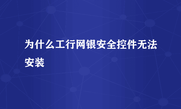 为什么工行网银安全控件无法安装