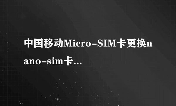 中国移动Micro-SIM卡更换nano-sim卡需要多久