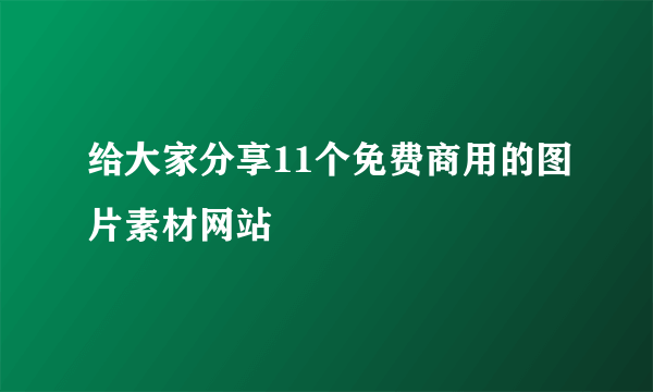 给大家分享11个免费商用的图片素材网站