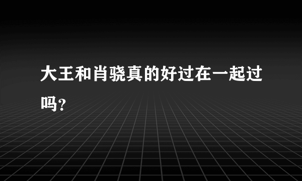 大王和肖骁真的好过在一起过吗？