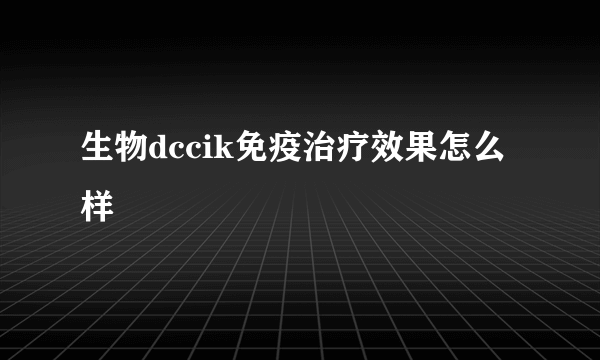 生物dccik免疫治疗效果怎么样