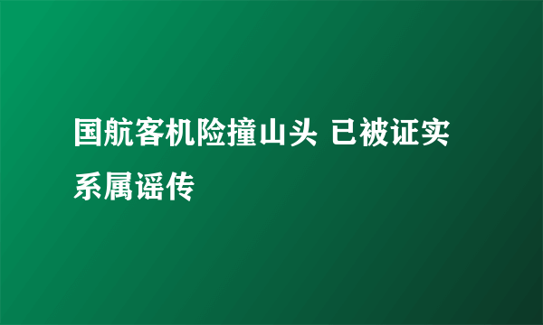 国航客机险撞山头 已被证实系属谣传