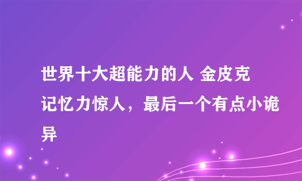 世界十大超能力的人 金皮克记忆力惊人，最后一个有点小诡异