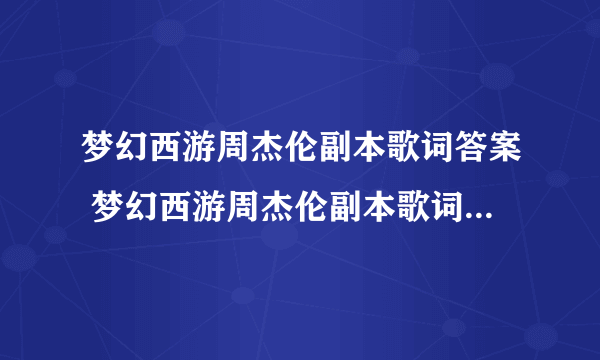 梦幻西游周杰伦副本歌词答案 梦幻西游周杰伦副本歌词答案大全