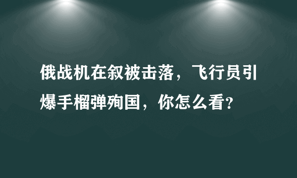 俄战机在叙被击落，飞行员引爆手榴弹殉国，你怎么看？