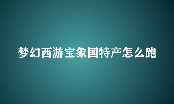 梦幻西游宝象国特产怎么跑