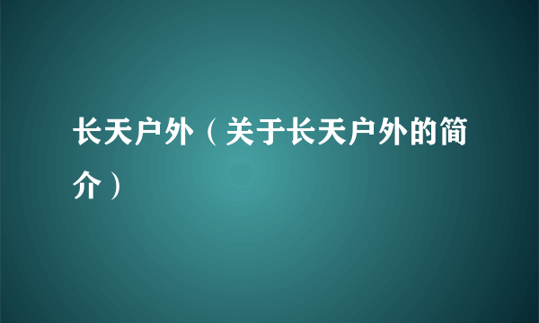 长天户外（关于长天户外的简介）