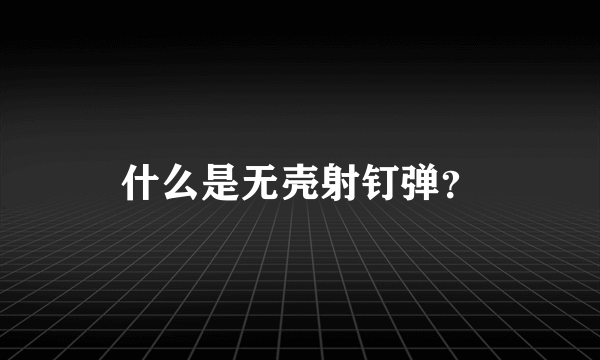 什么是无壳射钉弹？