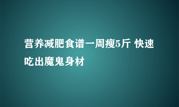 营养减肥食谱一周瘦5斤 快速吃出魔鬼身材