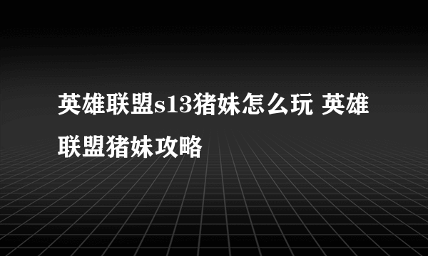 英雄联盟s13猪妹怎么玩 英雄联盟猪妹攻略