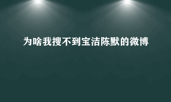 为啥我搜不到宝洁陈默的微博