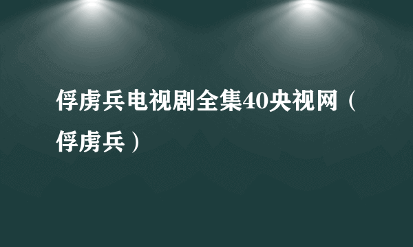 俘虏兵电视剧全集40央视网（俘虏兵）