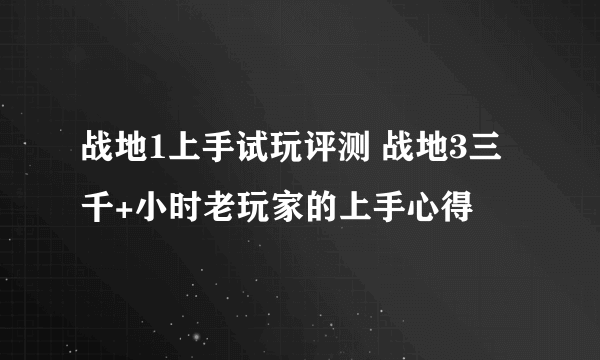 战地1上手试玩评测 战地3三千+小时老玩家的上手心得