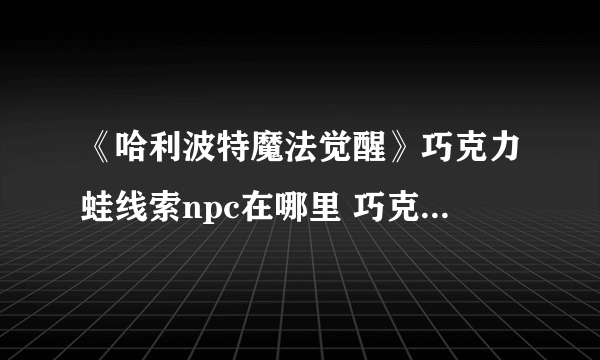 《哈利波特魔法觉醒》巧克力蛙线索npc在哪里 巧克力蛙npc位置大全