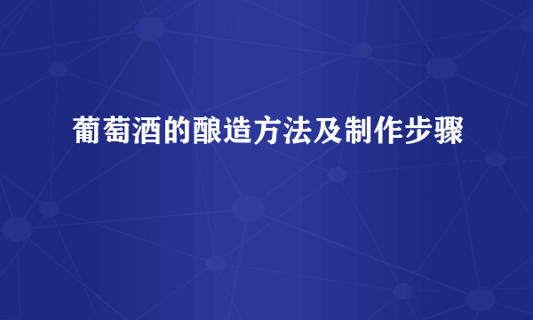 葡萄酒的酿造方法及制作步骤