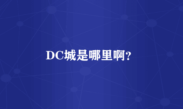 DC城是哪里啊？