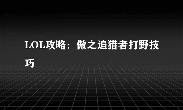 LOL攻略：傲之追猎者打野技巧